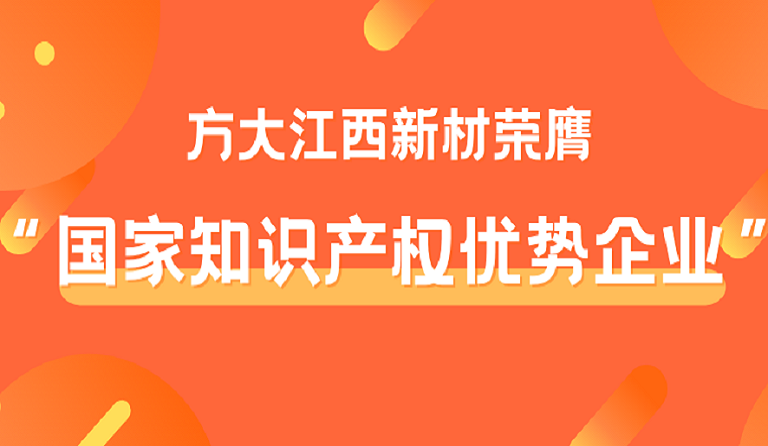 方大江西新材榮膺“國家知識產權優(yōu)勢企業(yè)”稱號